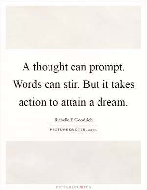 A thought can prompt. Words can stir. But it takes action to attain a dream Picture Quote #1