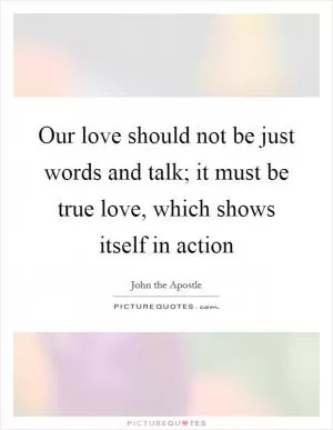 Our love should not be just words and talk; it must be true love, which shows itself in action Picture Quote #1