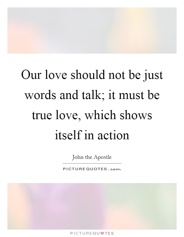 Our love should not be just words and talk; it must be true love, which shows itself in action Picture Quote #1