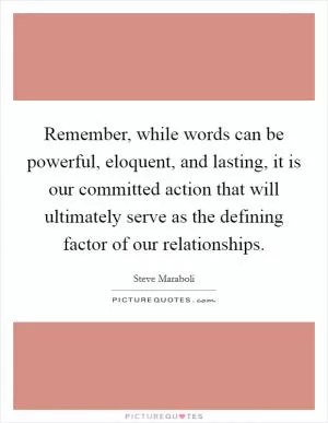 Remember, while words can be powerful, eloquent, and lasting, it is our committed action that will ultimately serve as the defining factor of our relationships Picture Quote #1