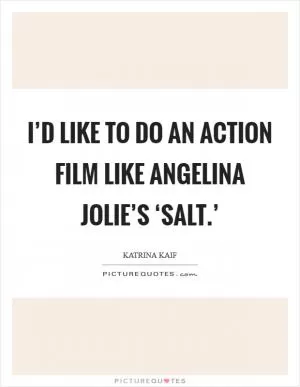 I’d like to do an action film like Angelina Jolie’s ‘Salt.’ Picture Quote #1