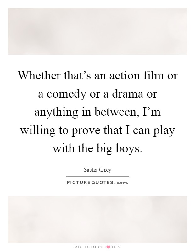 Whether that's an action film or a comedy or a drama or anything in between, I'm willing to prove that I can play with the big boys Picture Quote #1