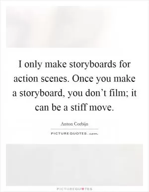 I only make storyboards for action scenes. Once you make a storyboard, you don’t film; it can be a stiff move Picture Quote #1