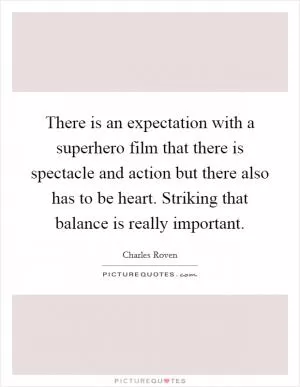 There is an expectation with a superhero film that there is spectacle and action but there also has to be heart. Striking that balance is really important Picture Quote #1