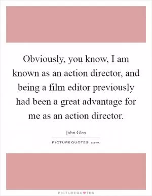 Obviously, you know, I am known as an action director, and being a film editor previously had been a great advantage for me as an action director Picture Quote #1