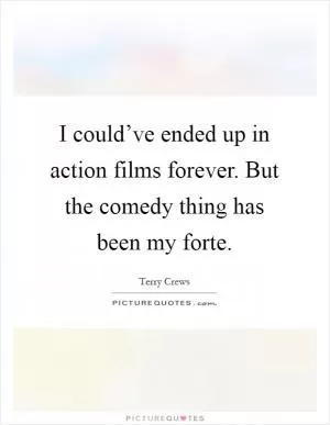 I could’ve ended up in action films forever. But the comedy thing has been my forte Picture Quote #1