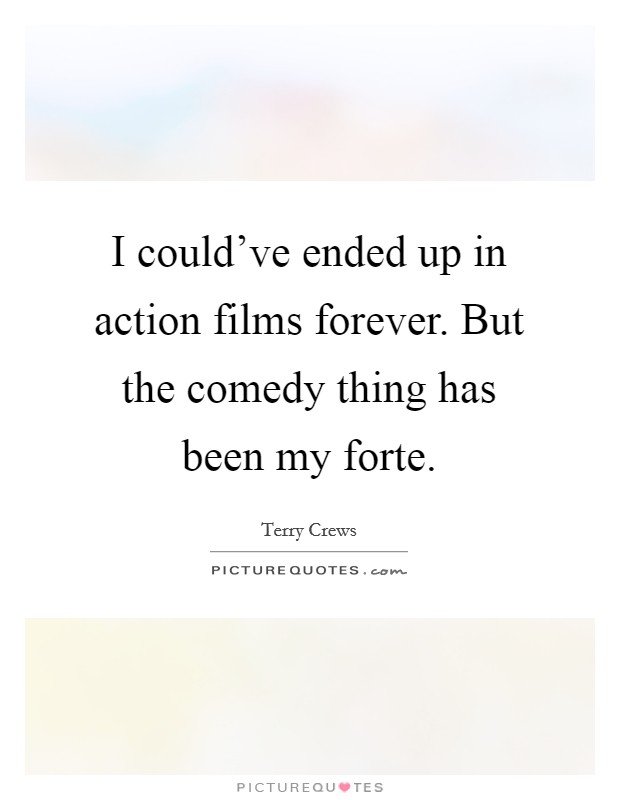 I could've ended up in action films forever. But the comedy thing has been my forte Picture Quote #1