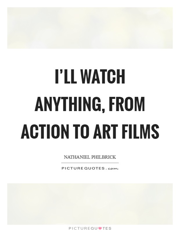 I'll watch anything, from action to art films Picture Quote #1