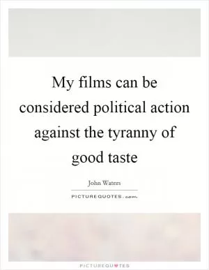 My films can be considered political action against the tyranny of good taste Picture Quote #1