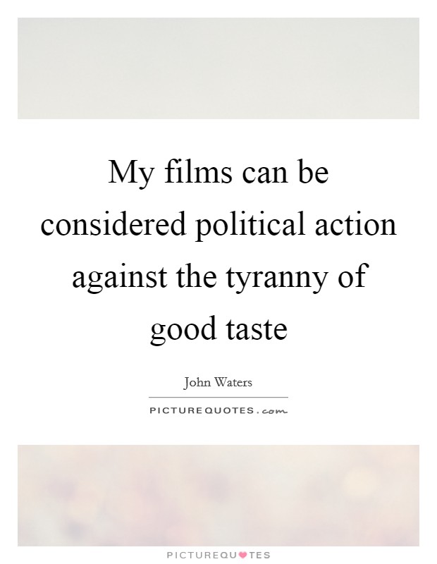 My films can be considered political action against the tyranny of good taste Picture Quote #1