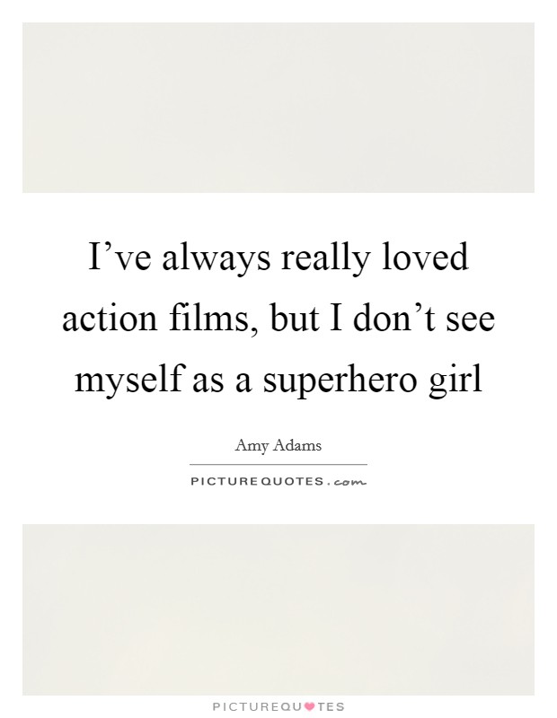 I've always really loved action films, but I don't see myself as a superhero girl Picture Quote #1