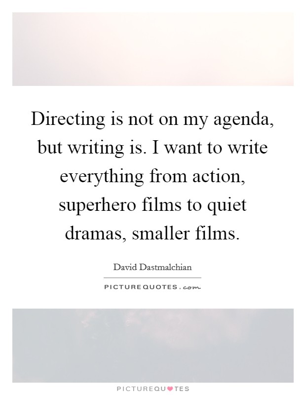 Directing is not on my agenda, but writing is. I want to write everything from action, superhero films to quiet dramas, smaller films Picture Quote #1