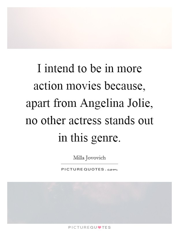 I intend to be in more action movies because, apart from Angelina Jolie, no other actress stands out in this genre Picture Quote #1