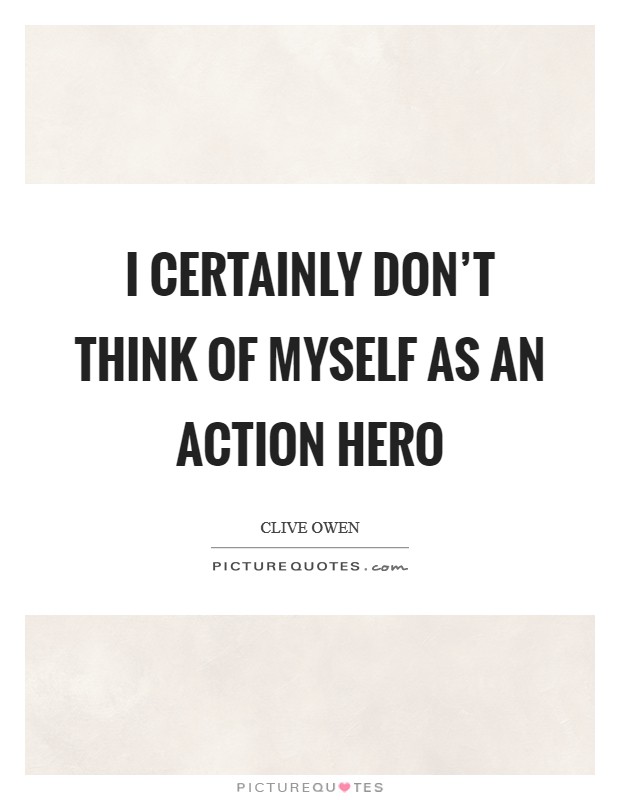 I certainly don't think of myself as an action hero Picture Quote #1
