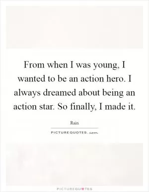 From when I was young, I wanted to be an action hero. I always dreamed about being an action star. So finally, I made it Picture Quote #1