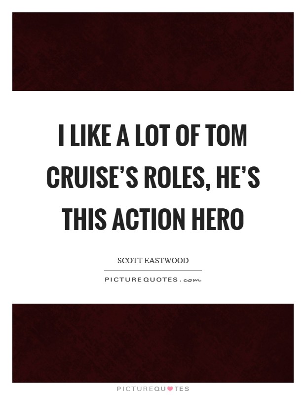 I like a lot of Tom Cruise's roles, he's this action hero Picture Quote #1