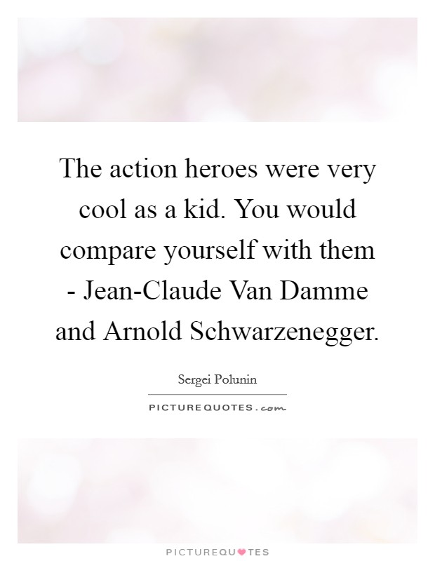The action heroes were very cool as a kid. You would compare yourself with them - Jean-Claude Van Damme and Arnold Schwarzenegger Picture Quote #1