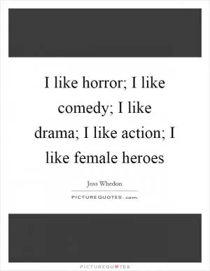 I like horror; I like comedy; I like drama; I like action; I like female heroes Picture Quote #1