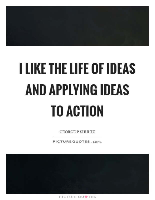 I like the life of ideas and applying ideas to action Picture Quote #1