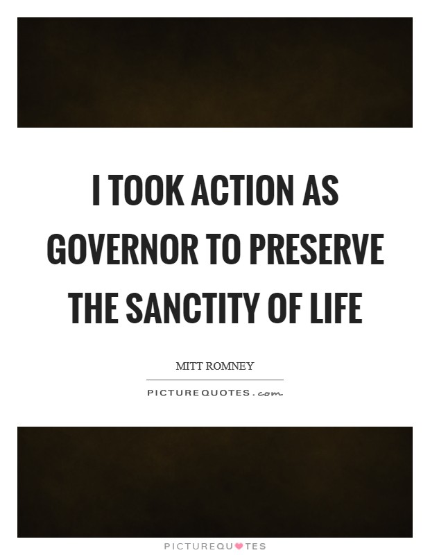 I took action as governor to preserve the sanctity of life Picture Quote #1