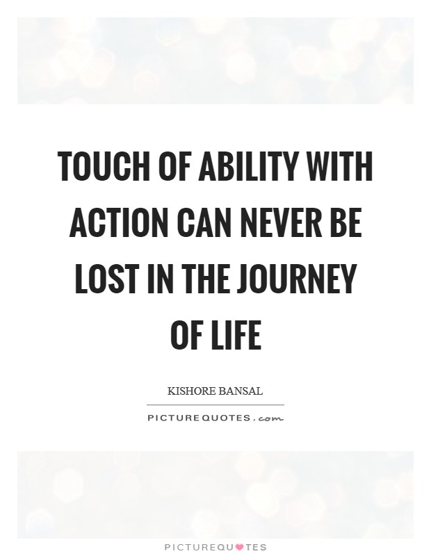 Touch of Ability with Action can never be lost in the journey of life Picture Quote #1
