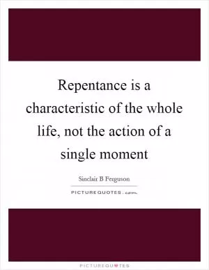 Repentance is a characteristic of the whole life, not the action of a single moment Picture Quote #1
