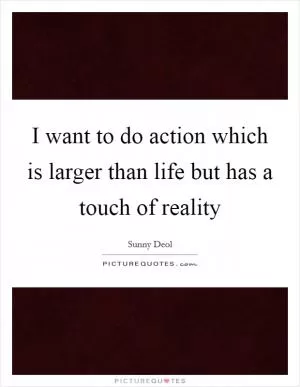 I want to do action which is larger than life but has a touch of reality Picture Quote #1
