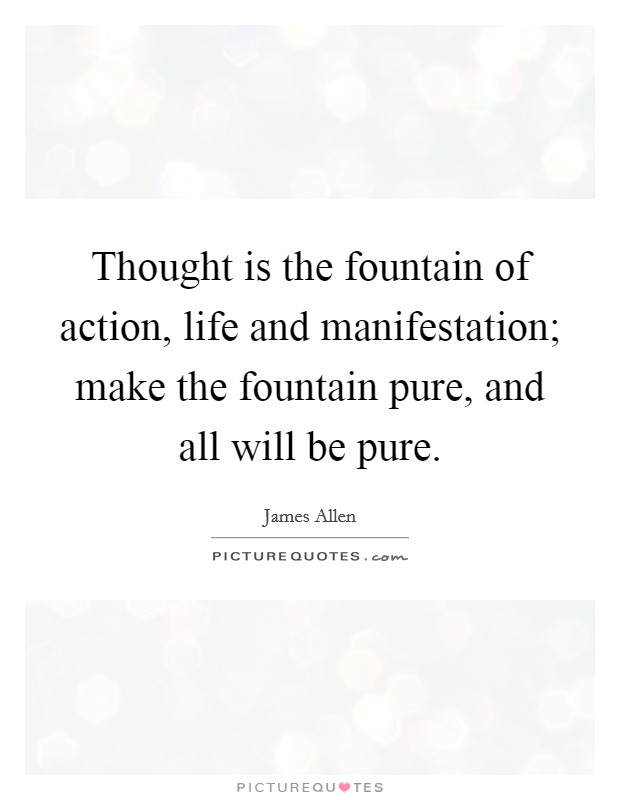 Thought is the fountain of action, life and manifestation; make the fountain pure, and all will be pure Picture Quote #1