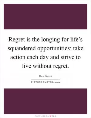 Regret is the longing for life’s squandered opportunities; take action each day and strive to live without regret Picture Quote #1