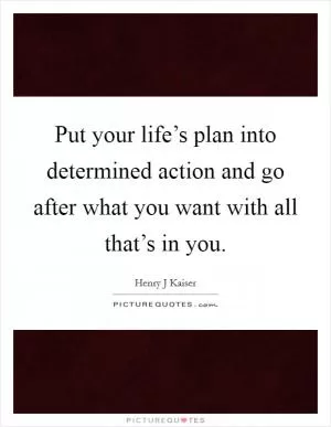 Put your life’s plan into determined action and go after what you want with all that’s in you Picture Quote #1