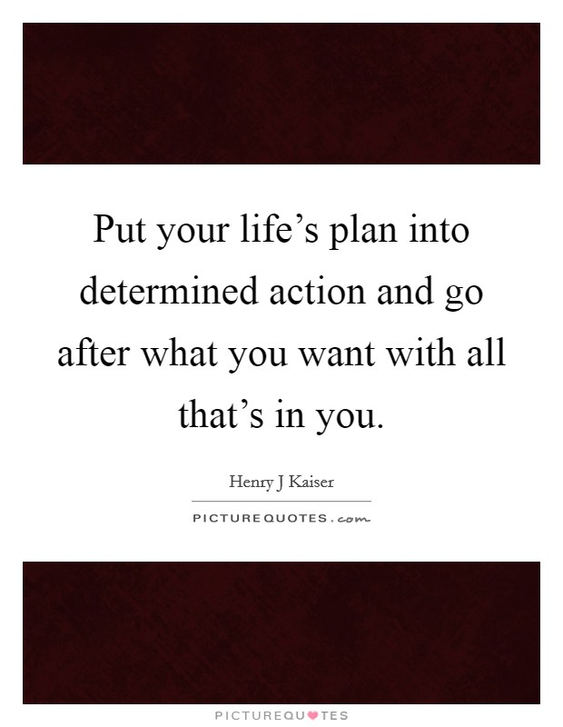 Put your life's plan into determined action and go after what you want with all that's in you Picture Quote #1