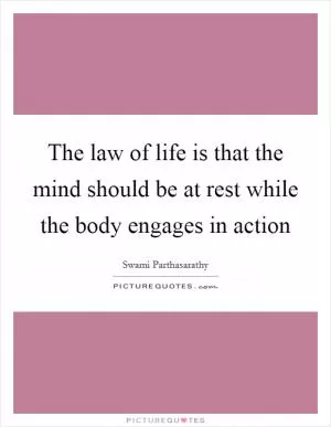 The law of life is that the mind should be at rest while the body engages in action Picture Quote #1