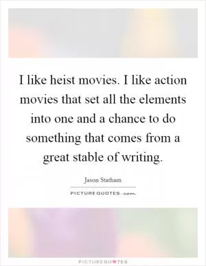 I like heist movies. I like action movies that set all the elements into one and a chance to do something that comes from a great stable of writing Picture Quote #1