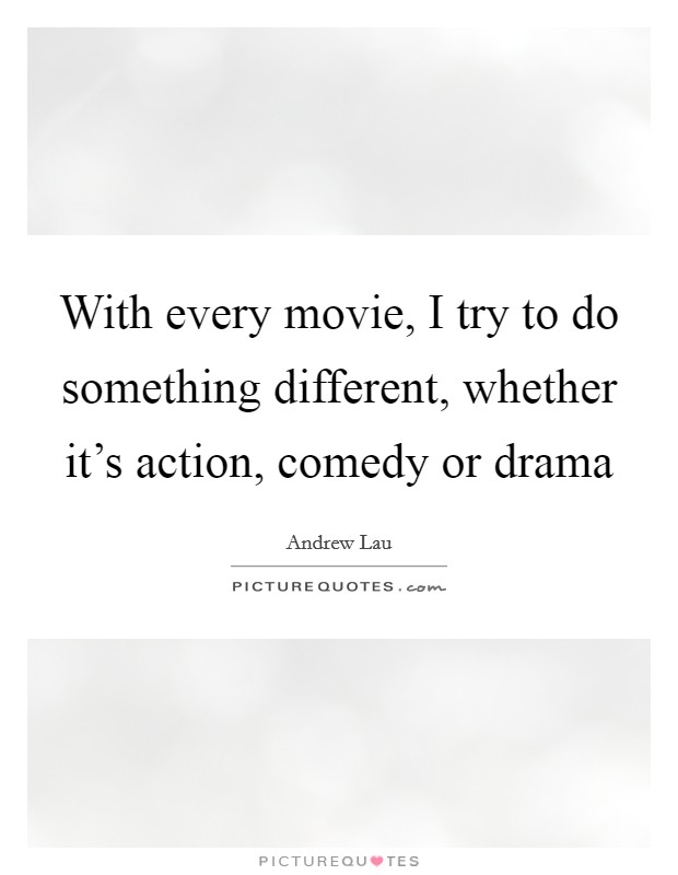 With every movie, I try to do something different, whether it's action, comedy or drama Picture Quote #1
