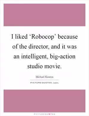 I liked ‘Robocop’ because of the director, and it was an intelligent, big-action studio movie Picture Quote #1