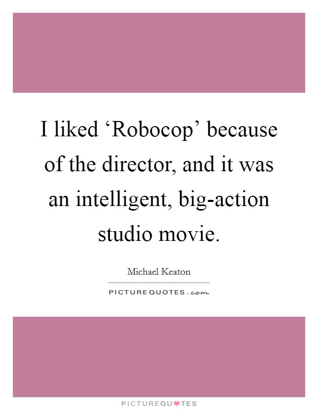 I liked ‘Robocop' because of the director, and it was an intelligent, big-action studio movie Picture Quote #1