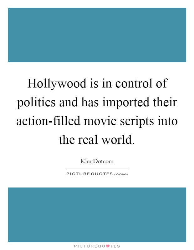 Hollywood is in control of politics and has imported their action-filled movie scripts into the real world Picture Quote #1