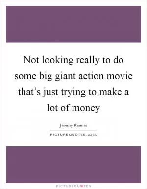 Not looking really to do some big giant action movie that’s just trying to make a lot of money Picture Quote #1