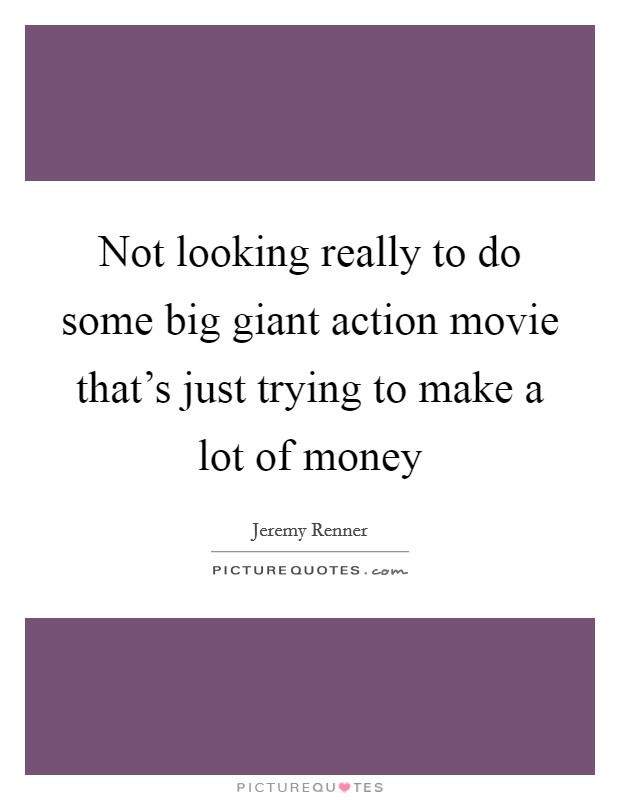Not looking really to do some big giant action movie that's just trying to make a lot of money Picture Quote #1