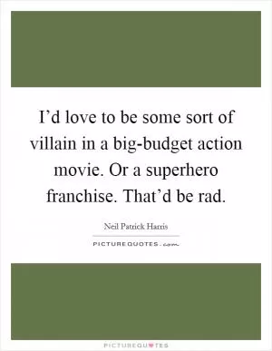 I’d love to be some sort of villain in a big-budget action movie. Or a superhero franchise. That’d be rad Picture Quote #1