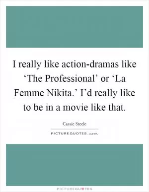 I really like action-dramas like ‘The Professional’ or ‘La Femme Nikita.’ I’d really like to be in a movie like that Picture Quote #1