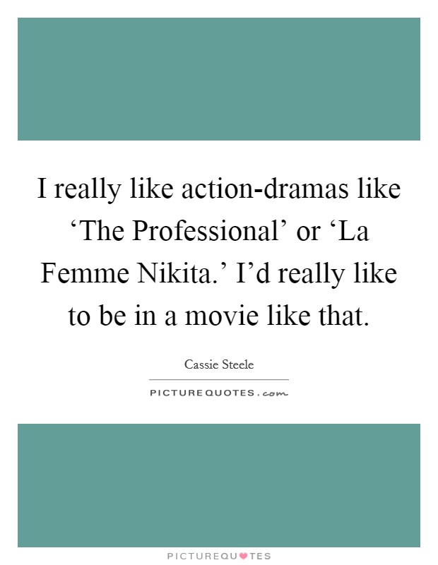 I really like action-dramas like ‘The Professional' or ‘La Femme Nikita.' I'd really like to be in a movie like that Picture Quote #1