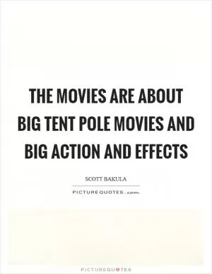 The movies are about big tent pole movies and big action and effects Picture Quote #1