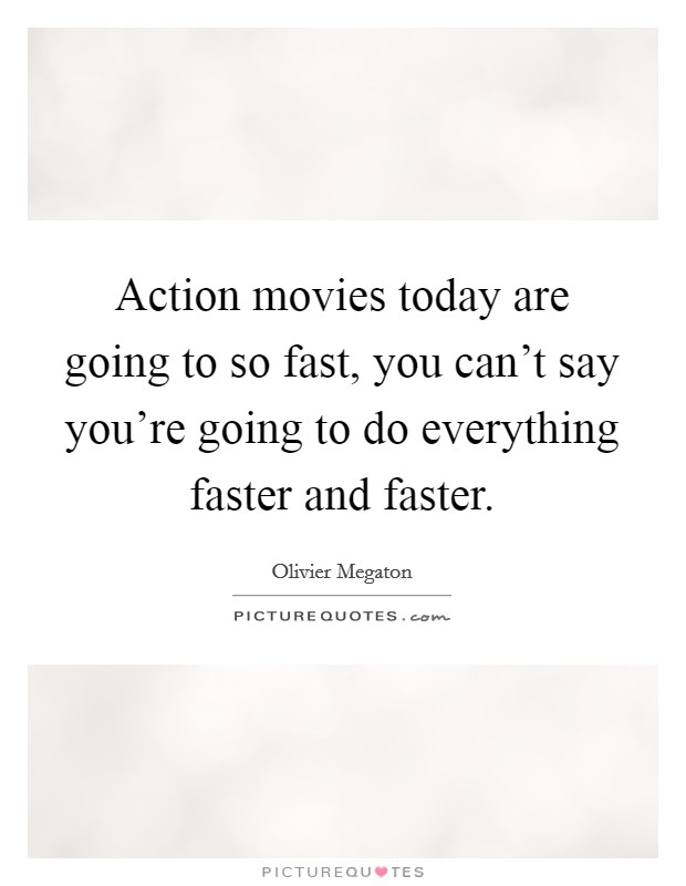 Action movies today are going to so fast, you can't say you're going to do everything faster and faster Picture Quote #1