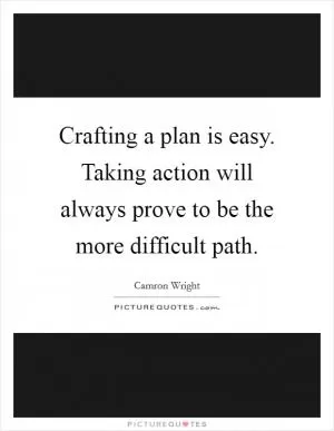 Crafting a plan is easy. Taking action will always prove to be the more difficult path Picture Quote #1