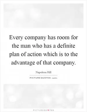 Every company has room for the man who has a definite plan of action which is to the advantage of that company Picture Quote #1
