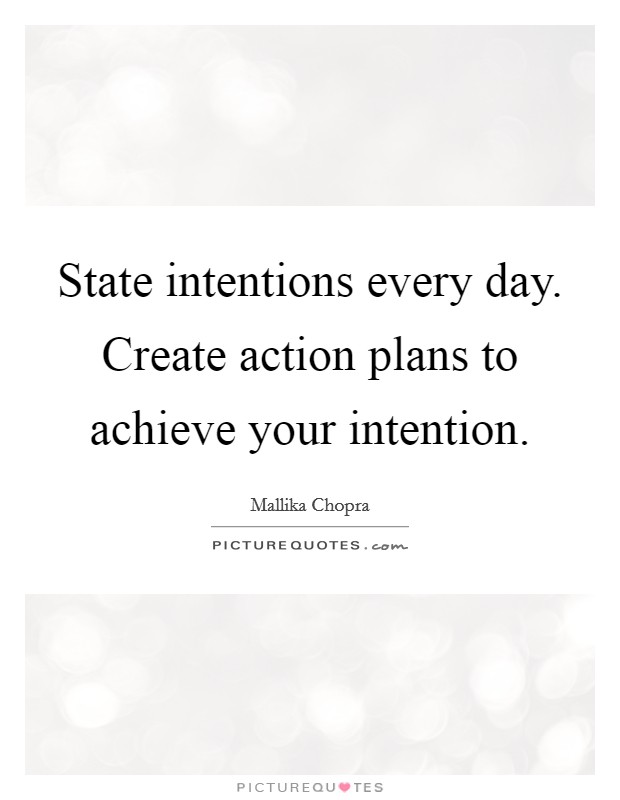 State intentions every day. Create action plans to achieve your intention. Picture Quote #1