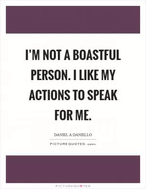 I’m not a boastful person. I like my actions to speak for me Picture Quote #1