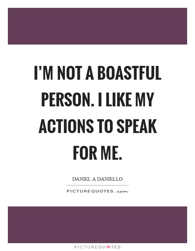 I'm not a boastful person. I like my actions to speak for me. Picture Quote #1