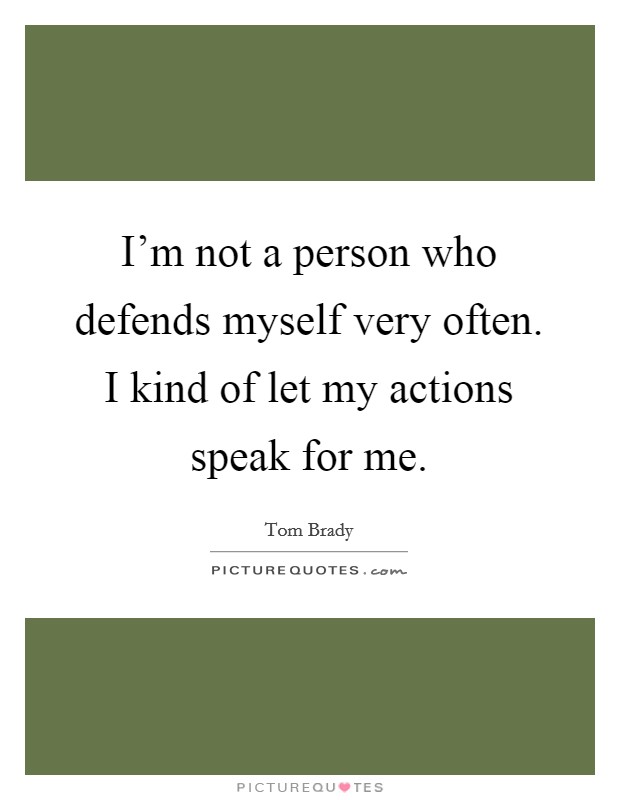 I'm not a person who defends myself very often. I kind of let my actions speak for me. Picture Quote #1